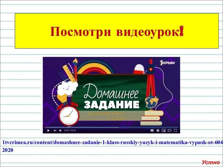 1tvcrimea.ru/content/domashnee-zadanie-1-klass-russkiy-yazyk-i-matematika-vypusk-ot-6042020 Посмотри видеоурок! Устно