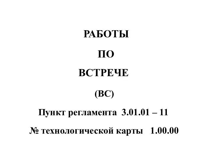 (ВС) РАБОТЫ ПО ВСТРЕЧЕ Пункт регламента 3.01.01 – 11 № технологической карты 1.00.00