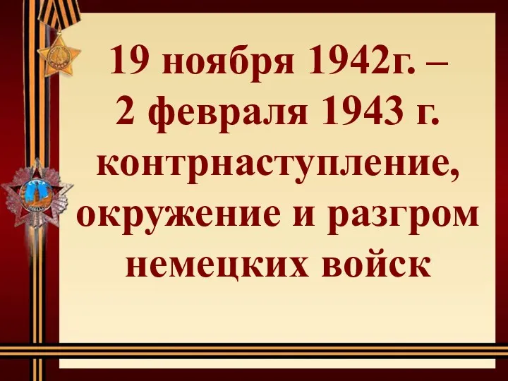 19 ноября 1942г. – 2 февраля 1943 г. контрнаступление, окружение и разгром немецких войск