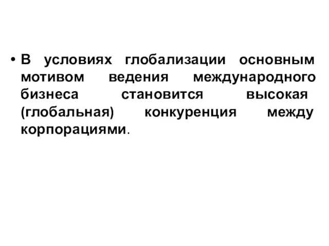 В условиях глобализации основным мотивом ведения международного бизнеса становится высокая (глобальная) конкуренция между корпорациями.