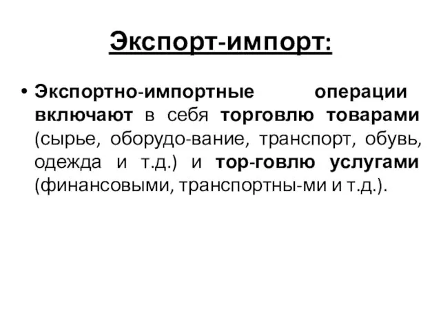 Экспорт-импорт: Экспортно-импортные операции включают в себя торговлю товарами (сырье, оборудо-вание,