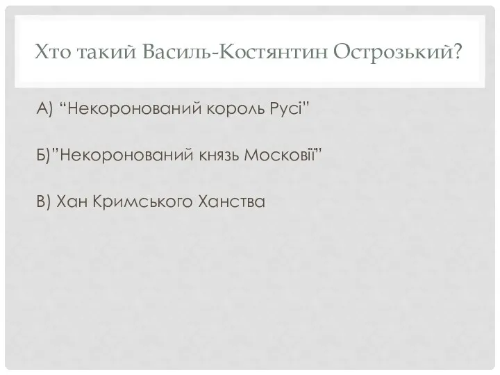 Хто такий Василь-Костянтин Острозький? А) “Некоронований король Русі” Б)”Некоронований князь Московії” В) Хан Кримського Ханства