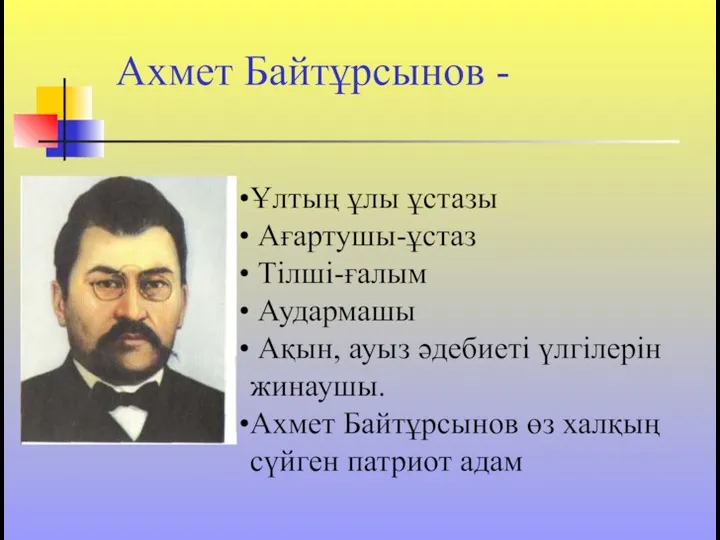 Ахмет Байтұрсынов - Ұлтың ұлы ұстазы Ағартушы-ұстаз Тілші-ғалым Аудармашы Ақын,