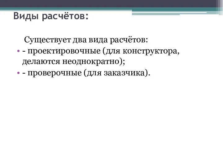 Виды расчётов: Существует два вида расчётов: - проектировочные (для конструктора, делаются неоднократно); - проверочные (для заказчика).