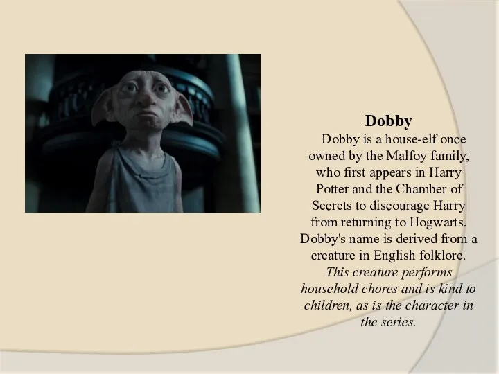 Dobby Dobby is a house-elf once owned by the Malfoy