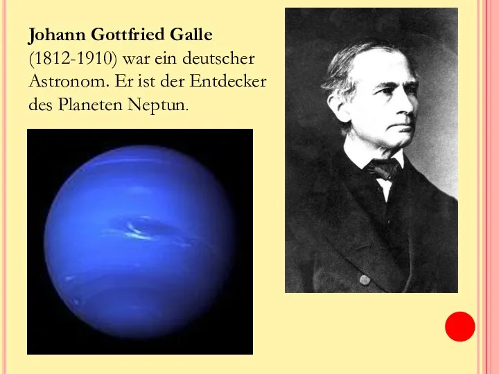 Johann Gottfried Galle (1812-1910) war ein deutscher Astronom. Er ist der Entdecker des Planeten Neptun.