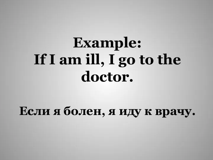 Если я болен, я иду к врачу. Example: If I