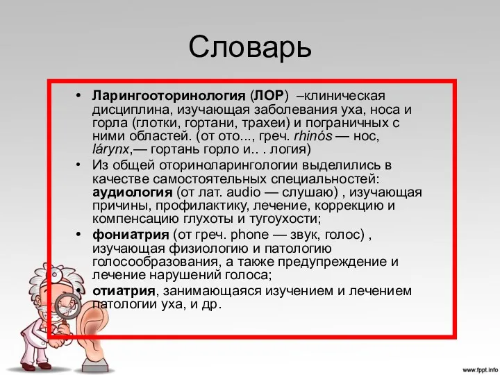 Словарь Ларингооторинология (ЛОР) –клиническая дисциплина, изучающая заболевания уха, носа и