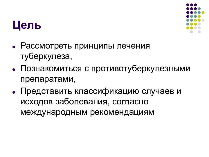 Цель Рассмотреть принципы лечения туберкулеза, Познакомиться с противотуберкулезными препаратами, Представить классификацию случаев и