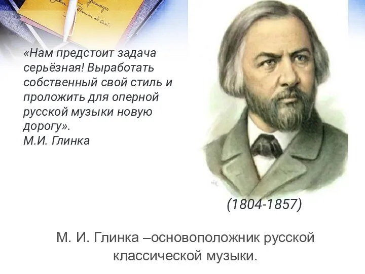 М. И. Глинка –основоположник русской классической музыки. «Нам предстоит задача