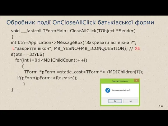 void __fastcall TFormMain::CloseAllClick(TObject *Sender) { int btn=Application->MessageBox("Закривати всі вікна ?", L"Закриття вікон", MB_YESNO+MB_ICONQUESTION);