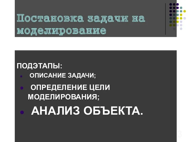 Постановка задачи на моделирование ПОДЭТАПЫ: ОПИСАНИЕ ЗАДАЧИ; ОПРЕДЕЛЕНИЕ ЦЕЛИ МОДЕЛИРОВАНИЯ; АНАЛИЗ ОБЪЕКТА. 3