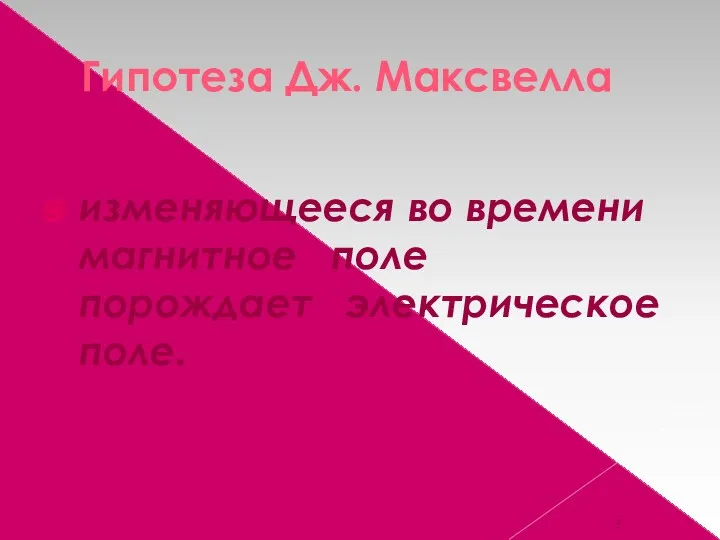 Гипотеза Дж. Максвелла изменяющееся во времени магнитное поле порождает электрическое поле.