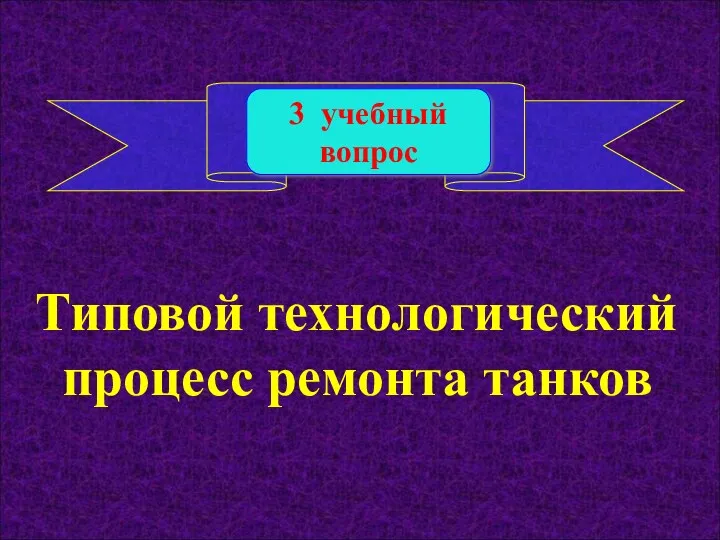 3 учебный вопрос Типовой технологический процесс ремонта танков