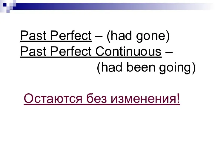 Past Perfect – (had gone) Past Perfect Continuous – (had been going) Остаются без изменения!