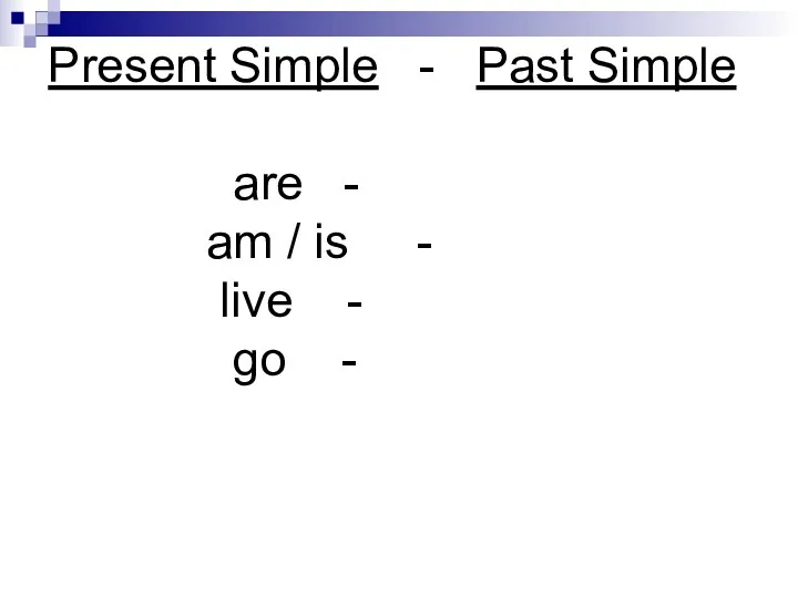 Present Simple - Past Simple are - am / is - live - go -
