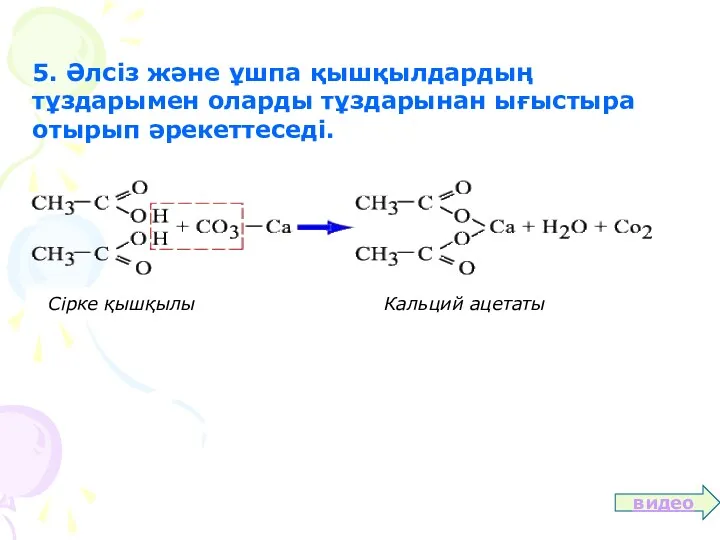 5. Әлсіз және ұшпа қышқылдардың тұздарымен оларды тұздарынан ығыстыра отырып әрекеттеседі. видео Сірке қышқылы Кальций ацетаты