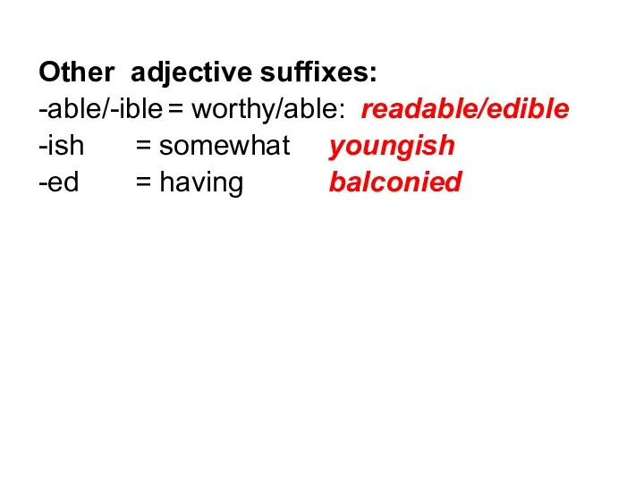 Other adjective suffixes: -able/-ible = worthy/able: readable/edible -ish = somewhat youngish -ed = having balconied