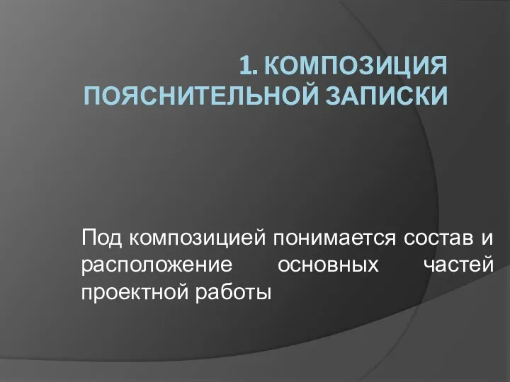 1. КОМПОЗИЦИЯ ПОЯСНИТЕЛЬНОЙ ЗАПИСКИ Под композицией понимается состав и расположение основных частей проектной работы