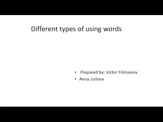 Different types of using words Prepared by: Victor Filimonov Anna Jurlova