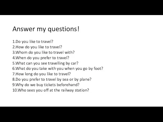 Answer my questions! 1.Do you like to travel? 2.How do