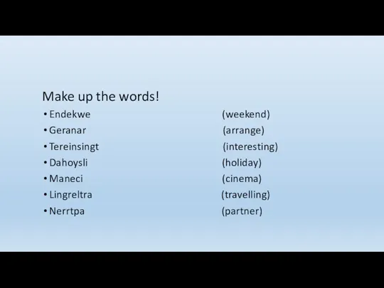 Make up the words! Endekwe (weekend) Geranar (arrange) Tereinsingt (interesting)