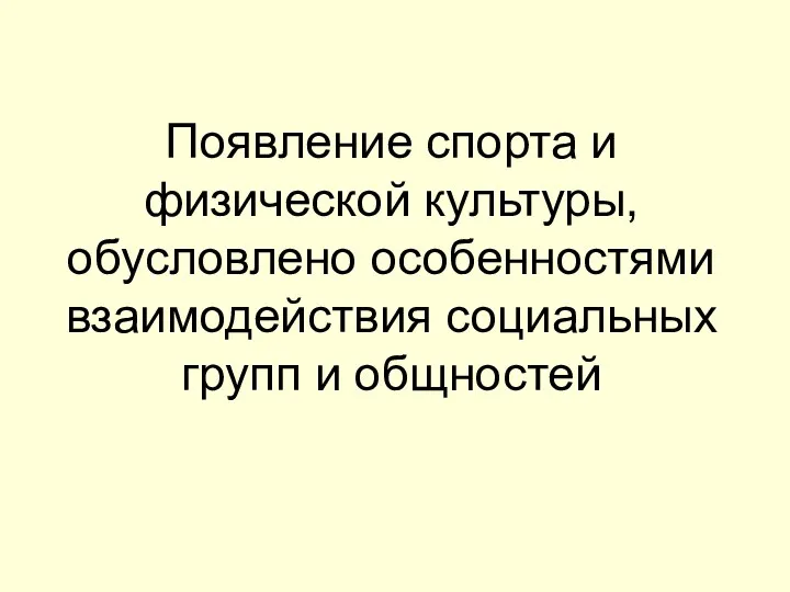 ? Появление спорта и физической культуры, обусловлено особенностями взаимодействия социальных групп и общностей