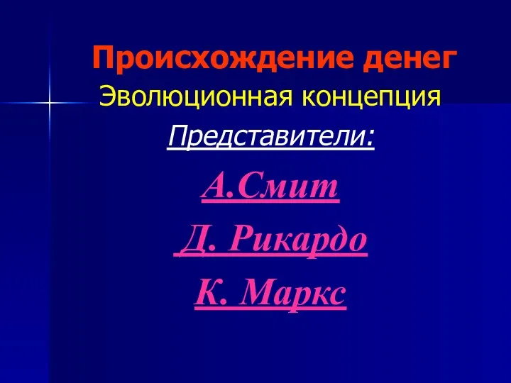 Происхождение денег Эволюционная концепция Представители: А.Смит Д. Рикардо К. Маркс