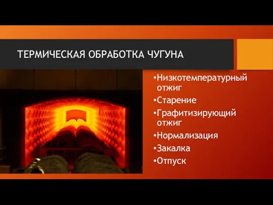 ТЕРМИЧЕСКАЯ ОБРАБОТКА ЧУГУНА Низкотемпературный отжиг Старение Графитизирующий отжиг Нормализация Закалка Отпуск