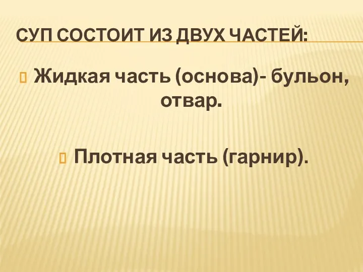 СУП СОСТОИТ ИЗ ДВУХ ЧАСТЕЙ: Жидкая часть (основа)- бульон, отвар. Плотная часть (гарнир).