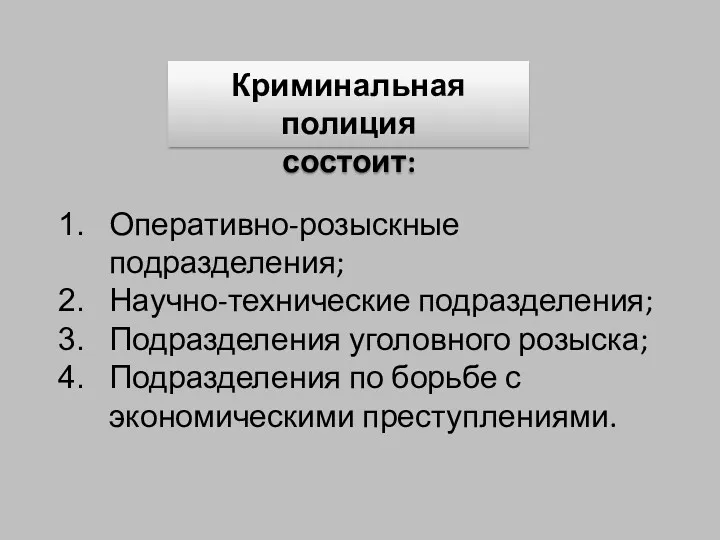 Криминальная полиция состоит: Оперативно-розыскные подразделения; Научно-технические подразделения; Подразделения уголовного розыска; Подразделения по борьбе с экономическими преступлениями.