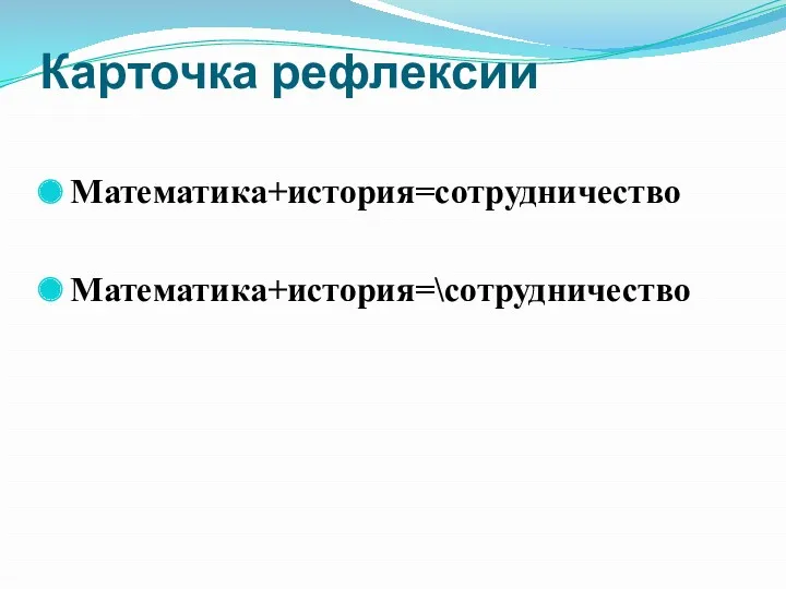 Карточка рефлексии Математика+история=сотрудничество Математика+история=\сотрудничество