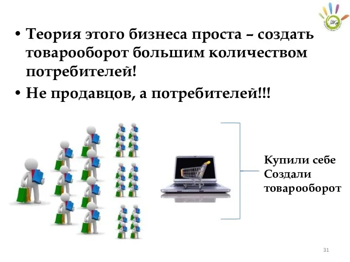 Теория этого бизнеса проста – создать товарооборот большим количеством потребителей! Не продавцов, а