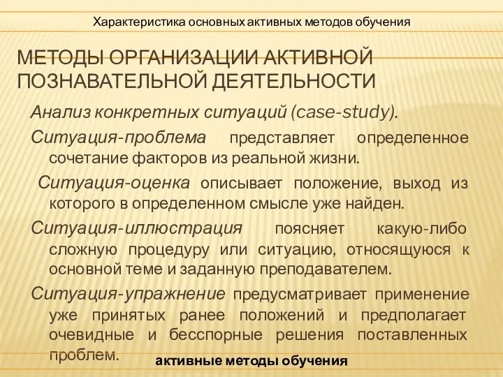 МЕТОДЫ ОРГАНИЗАЦИИ АКТИВНОЙ ПОЗНАВАТЕЛЬНОЙ ДЕЯТЕЛЬНОСТИ Анализ конкретных ситуаций (case-study). Ситуация-проблема