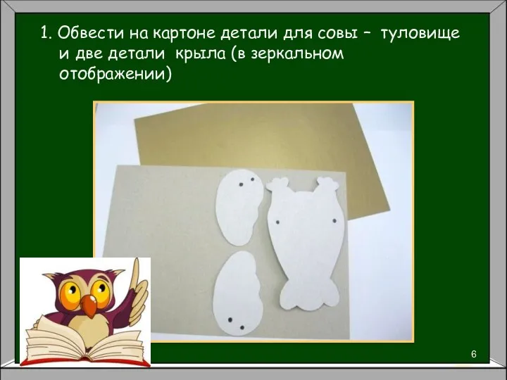 1. Обвести на картоне детали для совы – туловище и две детали крыла (в зеркальном отображении)