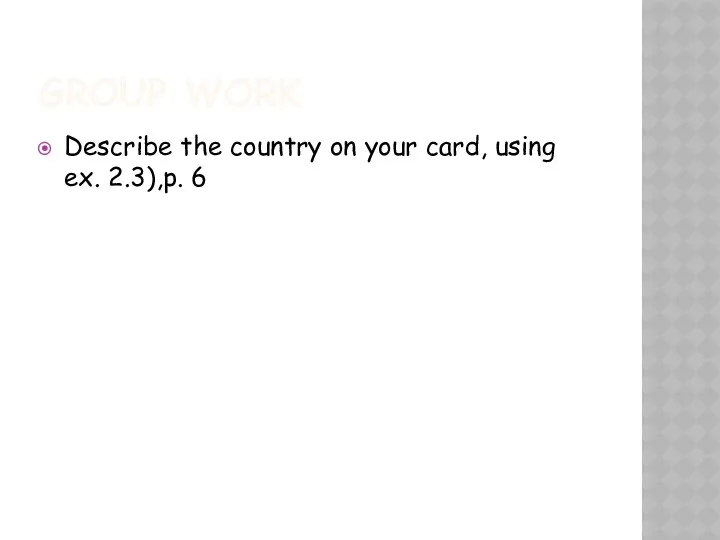 GROUP WORK Describe the country on your card, using ex. 2.3),p. 6