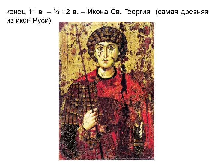 конец 11 в. – ¼ 12 в. – Икона Св. Георгия (самая древняя из икон Руси).