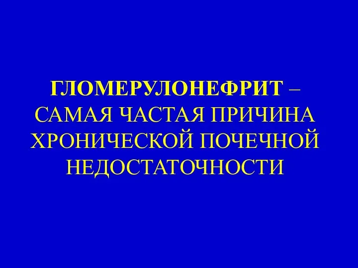 ГЛОМЕРУЛОНЕФРИТ – САМАЯ ЧАСТАЯ ПРИЧИНА ХРОНИЧЕСКОЙ ПОЧЕЧНОЙ НЕДОСТАТОЧНОСТИ