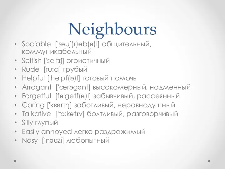 Neighbours Sociable ['səuʃ(ɪ)əb(ə)l] общительный, коммуникабельный Selfish ['selfɪʃ] эгоистичный Rude [ru:d]