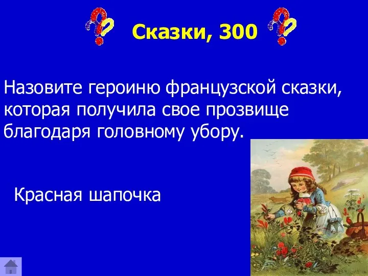 Сказки, 300 Назовите героиню французской сказки, которая получила свое прозвище благодаря головному убору. Красная шапочка