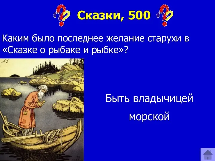 Сказки, 500 Каким было последнее желание старухи в «Сказке о рыбаке и рыбке»? Быть владычицей морской