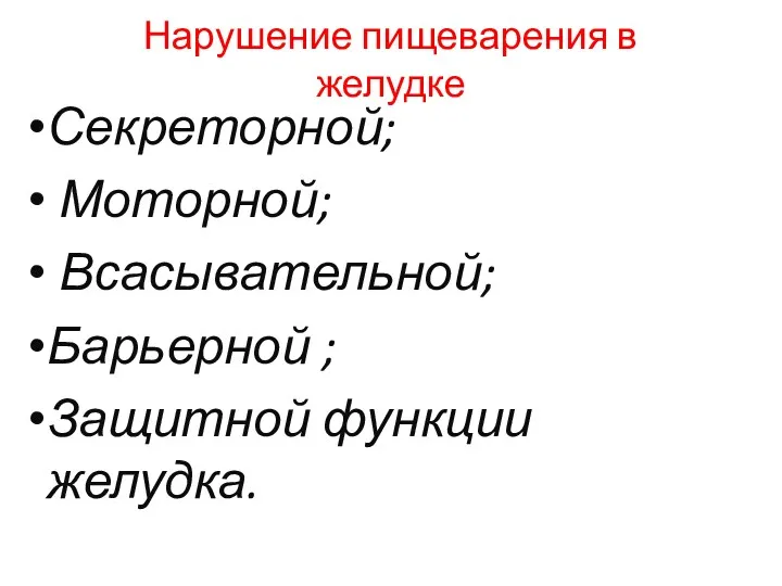 Нарушение пищеварения в желудке Секреторной; Моторной; Всасывательной; Барьерной ; Защитной функции желудка.