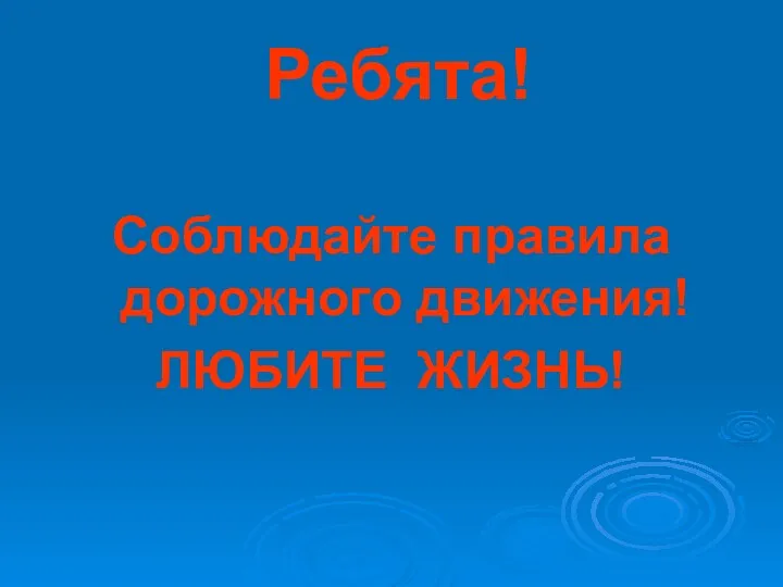 Ребята! Соблюдайте правила дорожного движения! ЛЮБИТЕ ЖИЗНЬ!