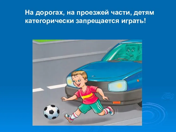 На дорогах, на проезжей части, детям категорически запрещается играть!