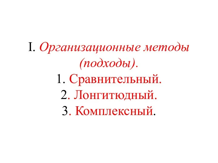I. Организационные методы (подходы). 1. Сравнительный. 2. Лонгитюдный. 3. Комплексный.