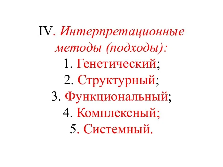 IV. Интерпретационные методы (подходы): 1. Генетический; 2. Структурный; 3. Функциональный; 4. Комплексный; 5. Системный.