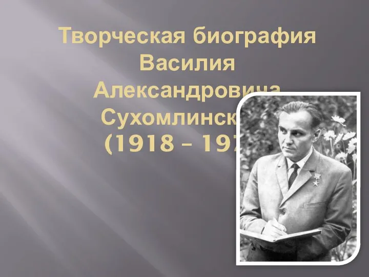 Творческая биография Василия Александровича Сухомлинского (1918 – 1970)