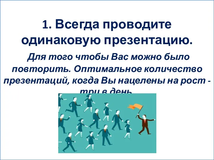 1. Всегда проводите одинаковую презентацию. Для того чтобы Вас можно