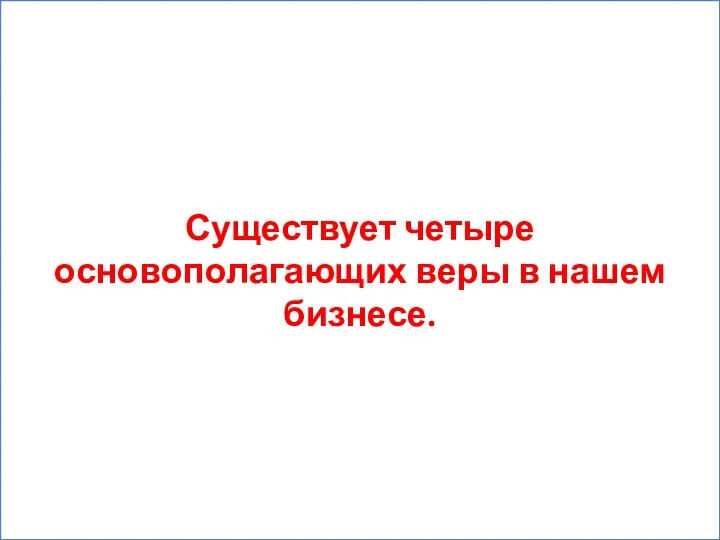 Существует четыре основополагающих веры в нашем бизнесе.