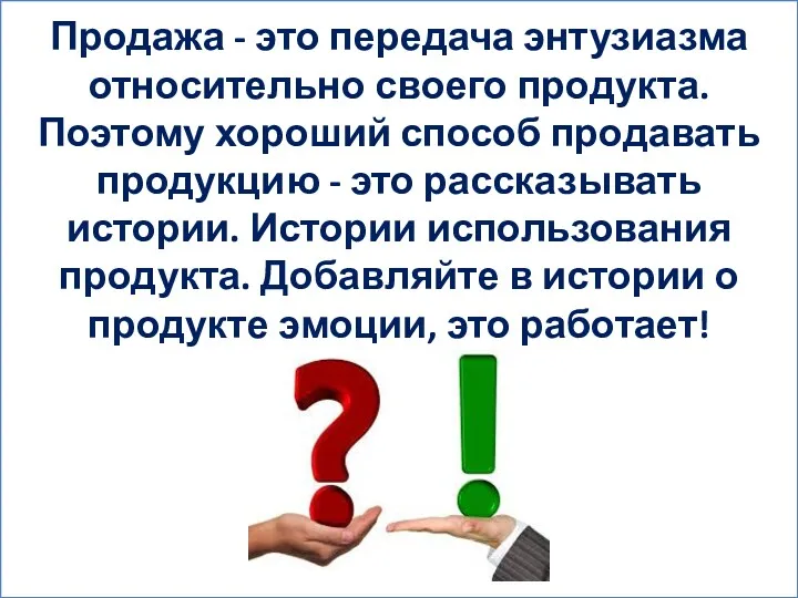 Продажа - это передача энтузиазма относительно своего продукта. Поэтому хороший